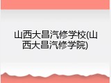 山西大昌汽修学校(山西大昌汽修学院)