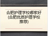 合肥护理学校哪家好(合肥优质护理学校推荐)