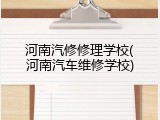 河南汽修修理学校(河南汽车维修学校)