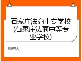 石家庄法商中专学校(石家庄法商中等专业学校)