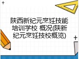 陕西新纪元烹饪技能培训学校 概况(陕新纪元烹饪技校概览)
