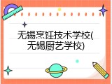 无锡烹饪技术学校(无锡厨艺学校)