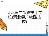 河北冀广铁路技工学校(河北冀广铁路技校)