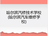 哈尔滨汽修技术学校(哈尔滨汽车维修学校)