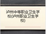 泸州中等职业卫生学校(泸州职业卫生学校)