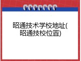 昭通技术学校地址(昭通技校位置)