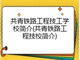 共青铁路工程技工学校简介(共青铁路工程技校简介)