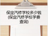 保定汽修学校多少钱(保定汽修学校学费查询)