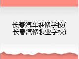 长春汽车维修学校(长春汽修职业学校)