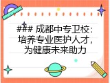 ### 成都中专卫校：培养专业医护人才，为健康未来助力