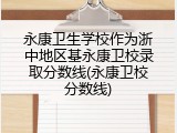 永康卫生学校作为浙中地区基永康卫校录取分数线(永康卫校分数线)