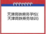 天津高铁乘务学校(天津高铁乘务培训)