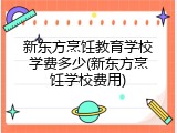 新东方烹饪教育学校学费多少(新东方烹饪学校费用)