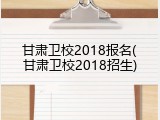 甘肃卫校2018报名(甘肃卫校2018招生)