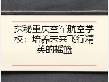 探秘重庆空军航空学校：培养未来飞行精英的摇篮