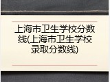 上海市卫生学校分数线(上海市卫生学校录取分数线)