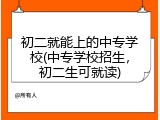 初二就能上的中专学校(中专学校招生，初二生可就读)