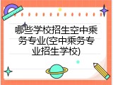 哪些学校招生空中乘务专业(空中乘务专业招生学校)