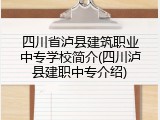 四川省泸县建筑职业中专学校简介(四川泸县建职中专介绍)