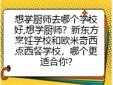 想学厨师去哪个学校好,想学厨师？新东方烹饪学校和欧米奇西点西餐学校，哪个更适合你？