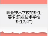 职业技术学校的招生要求(职业技术学校招生标准)