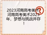 2023河南高考美术,河南高考美术2023年，梦想与挑战并存！