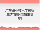 广东职业技术学校招生(广东职校招生信息)