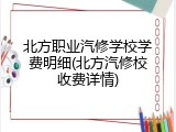 北方职业汽修学校学费明细(北方汽修校收费详情)