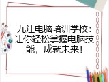 九江电脑培训学校：让你轻松掌握电脑技能，成就未来！
