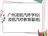 广州凌凯汽修学校(凌凯汽修教育基地)