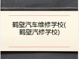 鹤壁汽车维修学校(鹤壁汽修学校)