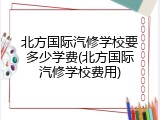 北方国际汽修学校要多少学费(北方国际汽修学校费用)