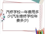 汽修学校一年费用多少(汽车维修学校年费多少)