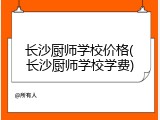 长沙厨师学校价格(长沙厨师学校学费)