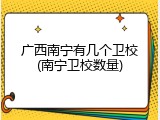 广西南宁有几个卫校(南宁卫校数量)