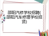 邵阳汽修学校招聘(邵阳汽车修理学校招贤)