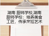 湖南 厨师学校,湖南厨师学校：培养美食工匠，传承烹饪艺术