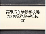 高级汽车维修学校地址(高级汽修学校位置)