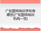 广东厨师培训学校有哪些(广东厨师培训机构一览)