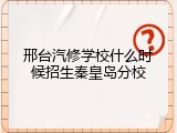 邢台汽修学校什么时候招生秦皇岛分校