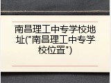 南昌理工中专学校地址("南昌理工中专学校位置")