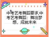 中考艺考舞蹈要求,中考艺考舞蹈：舞出梦想，成就未来