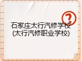 石家庄太行汽修学校(太行汽修职业学校)