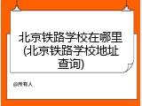 北京铁路学校在哪里(北京铁路学校地址查询)