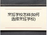 烹饪学校怎样(如何选择烹饪学校)