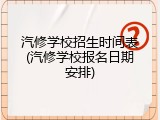 汽修学校招生时间表(汽修学校报名日期安排)