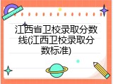 江西省卫校录取分数线(江西卫校录取分数标准)