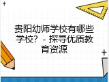 贵阳幼师学校有哪些学校？- 探寻优质教育资源