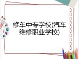 修车中专学校(汽车维修职业学校)