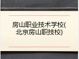 房山职业技术学校(北京房山职技校)